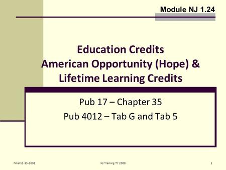 Final 11-15-2008NJ Training TY 20081 Education Credits American Opportunity (Hope) & Lifetime Learning Credits Pub 17 – Chapter 35 Pub 4012 – Tab G and.