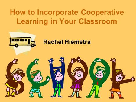 How to Incorporate Cooperative Learning in Your Classroom Rachel Hiemstra.