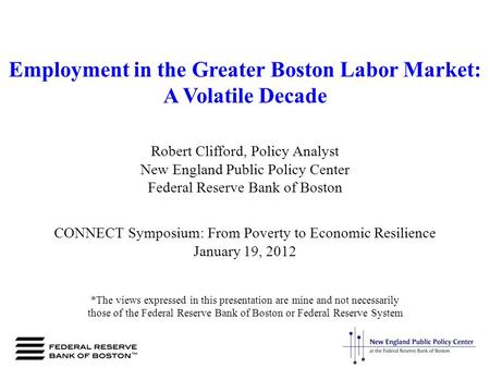 Employment in the Greater Boston Labor Market: A Volatile Decade Robert Clifford, Policy Analyst New England Public Policy Center Federal Reserve Bank.