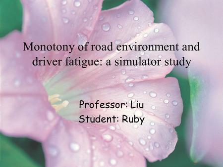 Monotony of road environment and driver fatigue: a simulator study Professor: Liu Student: Ruby.