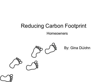Reducing Carbon Footprint Homeowners By: Gina DiJohn.