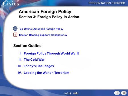 Section Outline 1 of 12 American Foreign Policy Section 3: Foreign Policy in Action I.Foreign Policy Through World War II II.The Cold War III.Today’s Challenges.