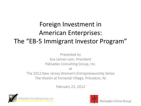 Palisades China Group Palisades Consulting Group, Inc. Foreign Investment in American Enterprises: The “EB-5 Immigrant Investor Program” Presented by Eva.