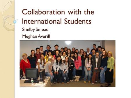 Collaboration with the International Students Shelby Smead Meghan Averill.