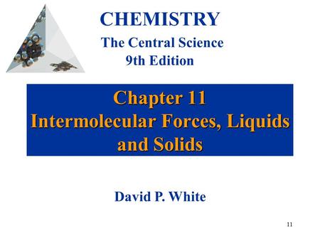 11 Chapter 11 Intermolecular Forces, Liquids and Solids CHEMISTRY The Central Science 9th Edition David P. White.