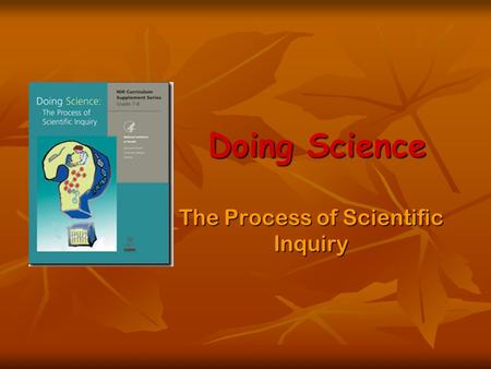 Doing Science The Process of Scientific Inquiry. Lesson 1: Inquiring Minds Generate lists What is Science? What is Science? How do scientists go about.