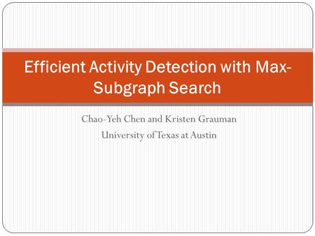 Chao-Yeh Chen and Kristen Grauman University of Texas at Austin Efficient Activity Detection with Max- Subgraph Search.