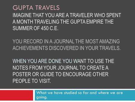 GUPTA TRAVELS IMAGINE THAT YOU ARE A TRAVELER WHO SPENT A MONTH TRAVELING THE GUPTA EMPIRE THE SUMMER OF 450 C.E. YOU RECORD IN A JOURNAL THE MOST AMAZING.
