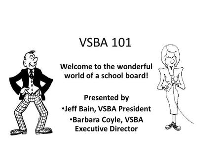 VSBA 101 Welcome to the wonderful world of a school board! Presented by Jeff Bain, VSBA President Barbara Coyle, VSBA Executive Director.