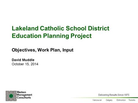 Delivering Results Since 1975 Vancouver Calgary Edmonton Toronto Lakeland Catholic School District Education Planning Project Objectives, Work Plan, Input.