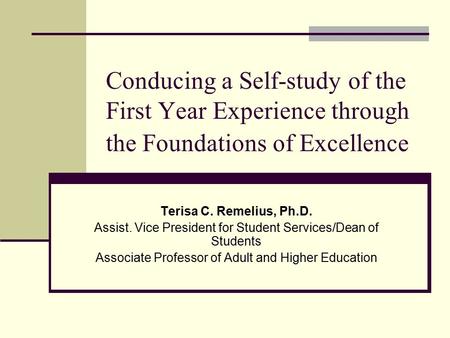 Conducing a Self-study of the First Year Experience through the Foundations of Excellence Terisa C. Remelius, Ph.D. Assist. Vice President for Student.
