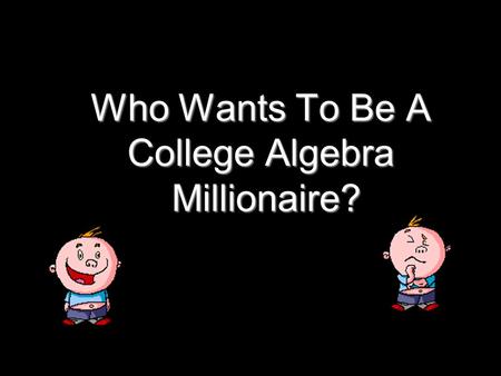 Who Wants To Be A College Algebra Millionaire? Question 9 (Worth $1,000)