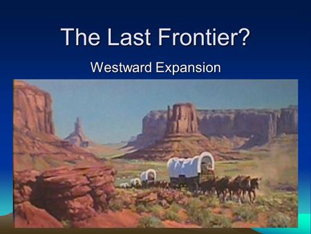 The Last Frontier? Westward Expansion. Natural Setting A. Terrain B. Climate C. Vegetation First Successive Frontiers A. Fur traders’ Frontier B. Army.