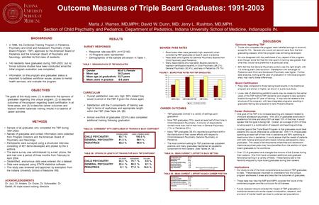 Outcome Measures of Triple Board Graduates: 1991-2003 Marla J. Warren, MD,MPH; David W. Dunn, MD; Jerry L. Rushton, MD,MPH. Section of Child Psychiatry.