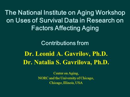 The National Institute on Aging Workshop on Uses of Survival Data in Research on Factors Affecting Aging Contributions from Dr. Leonid A. Gavrilov, Ph.D.