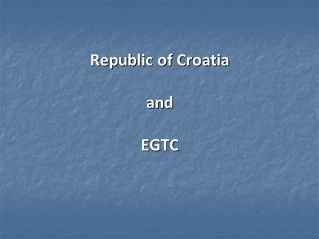 Republic of Croatia and EGTC. Content – Croatia and EU FUNDS 2013/2014. – 2020. – Croatia and EU FUNDS 2013/2014. – 2020. - Croatia and European Groupings.