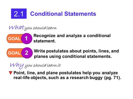 2.1 Conditional Statements GOAL 1 Recognize and analyze a conditional statement. GOAL 2 Write postulates about points, lines, and planes using conditional.