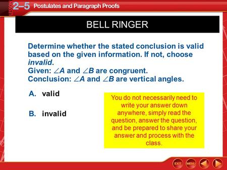 Over Lesson 2–4 5-Minute Check 4 A.valid B.invalid Determine whether the stated conclusion is valid based on the given information. If not, choose invalid.