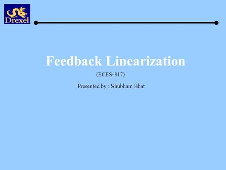 Feedback Linearization Presented by : Shubham Bhat (ECES-817)