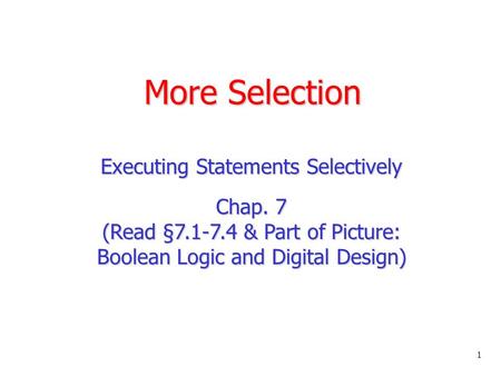 More Selection Executing Statements Selectively Chap. 7 (Read §7.1-7.4 & Part of Picture: Boolean Logic and Digital Design) 1.