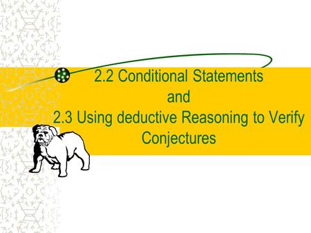 2.2 Conditional Statements and 2.3 Using deductive Reasoning to Verify Conjectures.