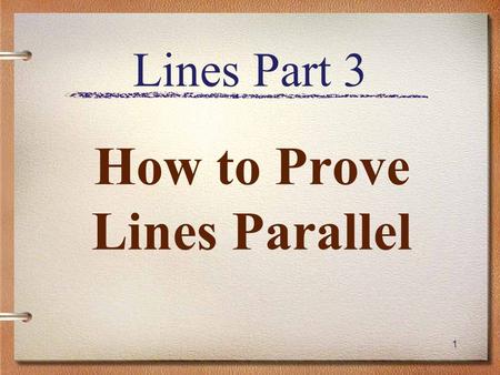 1 Lines Part 3 How to Prove Lines Parallel. Review Types of Lines –Parallel –Perpendicular –Skew Types of Angles –Corresponding –Alternate Interior –Alternate.