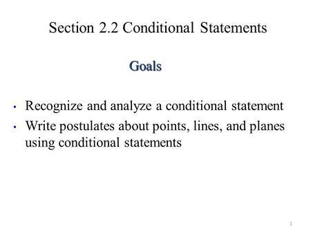 Section 2.2 Conditional Statements 1 Goals Recognize and analyze a conditional statement Write postulates about points, lines, and planes using conditional.