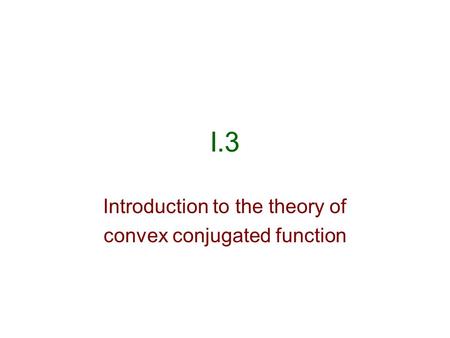 I.3 Introduction to the theory of convex conjugated function.