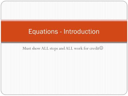 Must show ALL steps and ALL work for credit Equations - Introduction.