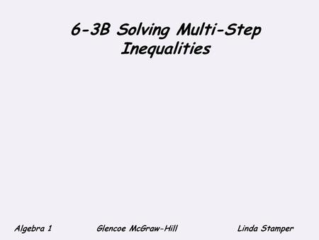6-3B Solving Multi-Step Inequalities Algebra 1 Glencoe McGraw-HillLinda Stamper.