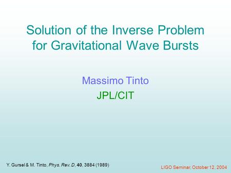 Solution of the Inverse Problem for Gravitational Wave Bursts Massimo Tinto JPL/CIT LIGO Seminar, October 12, 2004 Y. Gursel & M. Tinto, Phys. Rev. D,