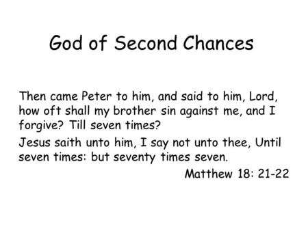 God of Second Chances Then came Peter to him, and said to him, Lord, how oft shall my brother sin against me, and I forgive? Till seven times? Jesus saith.