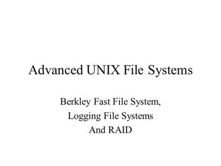 Advanced UNIX File Systems Berkley Fast File System, Logging File Systems And RAID.