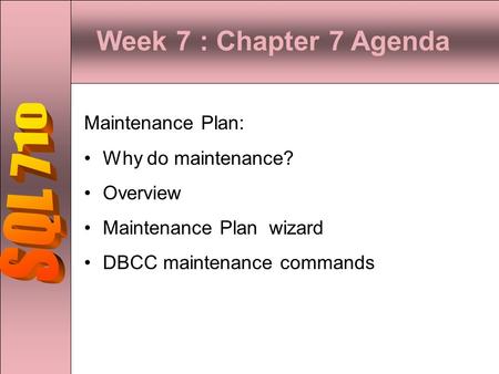 Week 7 : Chapter 7 Agenda SQL 710 Maintenance Plan: