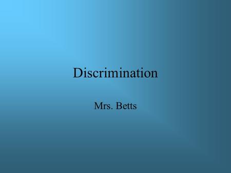 Discrimination Mrs. Betts. Discrimination means to make distinctions in treatment or to show partiality or prejudice.