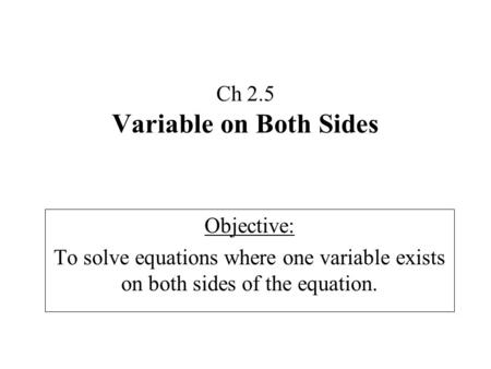 Ch 2.5 Variable on Both Sides Objective: To solve equations where one variable exists on both sides of the equation.