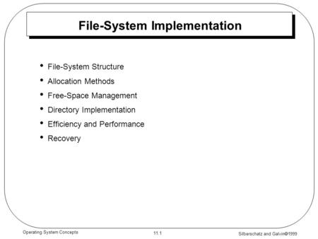 Silberschatz and Galvin  1999 11.1 Operating System Concepts File-System Implementation File-System Structure Allocation Methods Free-Space Management.