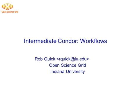 Intermediate Condor: Workflows Rob Quick Open Science Grid Indiana University.