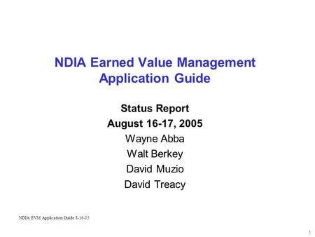 1 NDIA Earned Value Management Application Guide Status Report August 16-17, 2005 Wayne Abba Walt Berkey David Muzio David Treacy NDIA EVM Application.