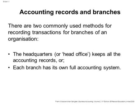 Slide 1.1 Frank Wood and Alan Sangster, Business Accounting, Volume 2, 11 th Edition, © Pearson Education Limited 2008 Accounting records and branches.