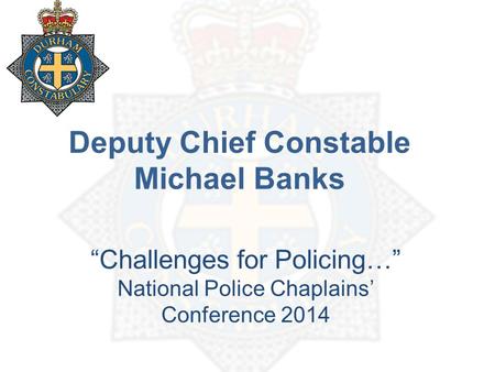 Deputy Chief Constable Michael Banks “Challenges for Policing…” National Police Chaplains’ Conference 2014.