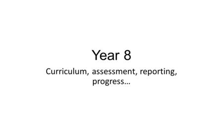 Year 8 Curriculum, assessment, reporting, progress…