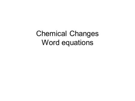 Chemical Changes Word equations
