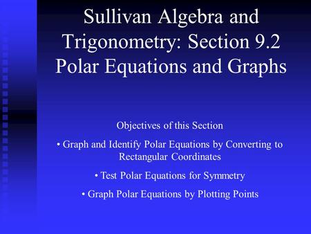 Sullivan Algebra and Trigonometry: Section 9.2 Polar Equations and Graphs Objectives of this Section Graph and Identify Polar Equations by Converting to.