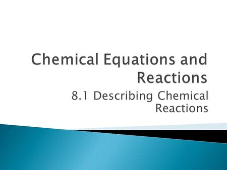 8.1 Describing Chemical Reactions. Chemical Reaction – the process by which one or more __________ are changed into one or more _________ substances Follows.
