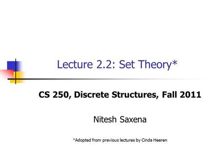 Lecture 2.2: Set Theory* CS 250, Discrete Structures, Fall 2011 Nitesh Saxena *Adopted from previous lectures by Cinda Heeren.