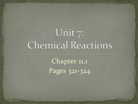 Chapter 11.1 Pages 321-324. Chemical Reactions Occur everywhere and all the time Rusting iron, Break down of glucose, Exploding hydrogen Evidence of chemical.