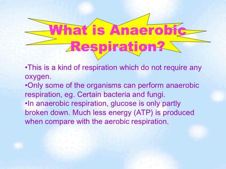 This is a kind of respiration which do not require any oxygen. Only some of the organisms can perform anaerobic respiration, eg. Certain bacteria and.