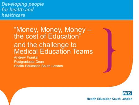 “Money, Money, Money – the cost of Education” and the challenge to Medical Education Teams Andrew Frankel Postgraduate Dean Health Education South London.