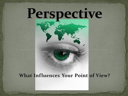What Influences Your Point of View?. What do you see?